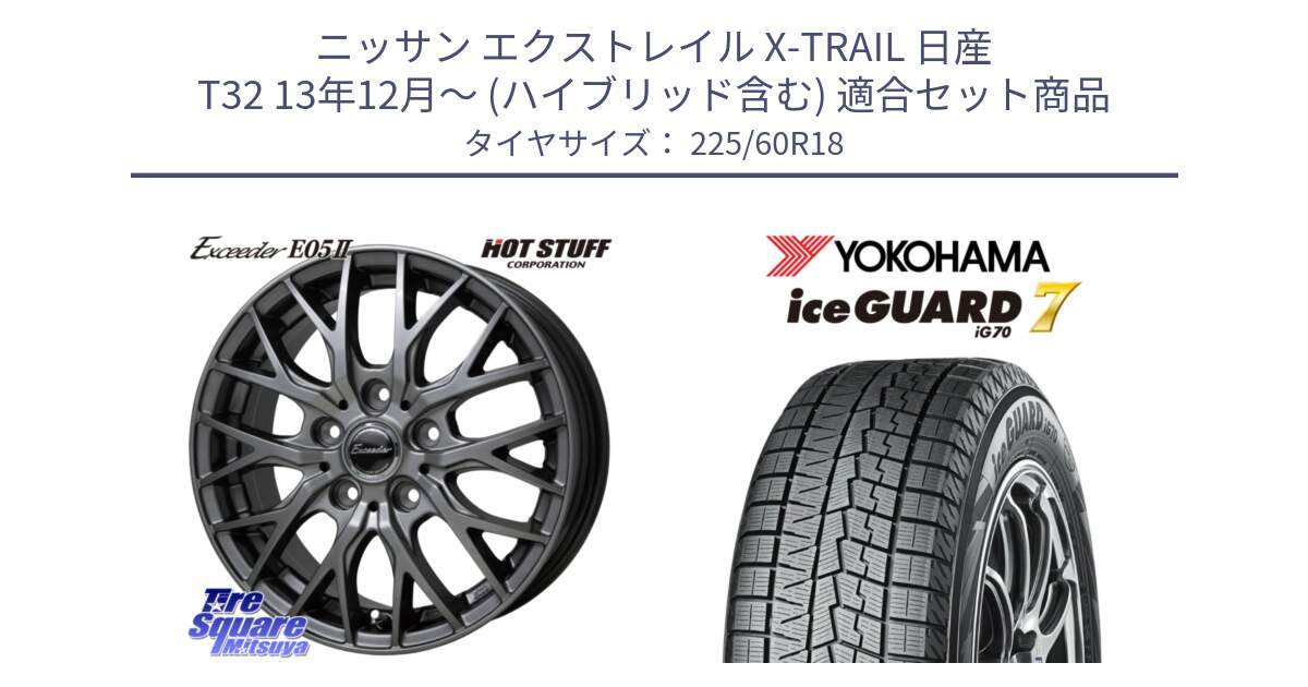 ニッサン エクストレイル X-TRAIL 日産 T32 13年12月～ (ハイブリッド含む) 用セット商品です。Exceeder E05-2 在庫● ホイール 18インチ と R7115 ice GUARD7 IG70  アイスガード スタッドレス 225/60R18 の組合せ商品です。