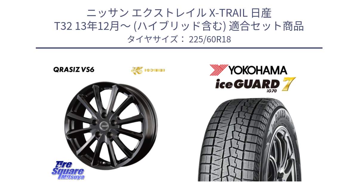 ニッサン エクストレイル X-TRAIL 日産 T32 13年12月～ (ハイブリッド含む) 用セット商品です。【欠品次回11/上旬入荷予定】クレイシズVS6 QRA800Bホイール と R7115 ice GUARD7 IG70  アイスガード スタッドレス 225/60R18 の組合せ商品です。