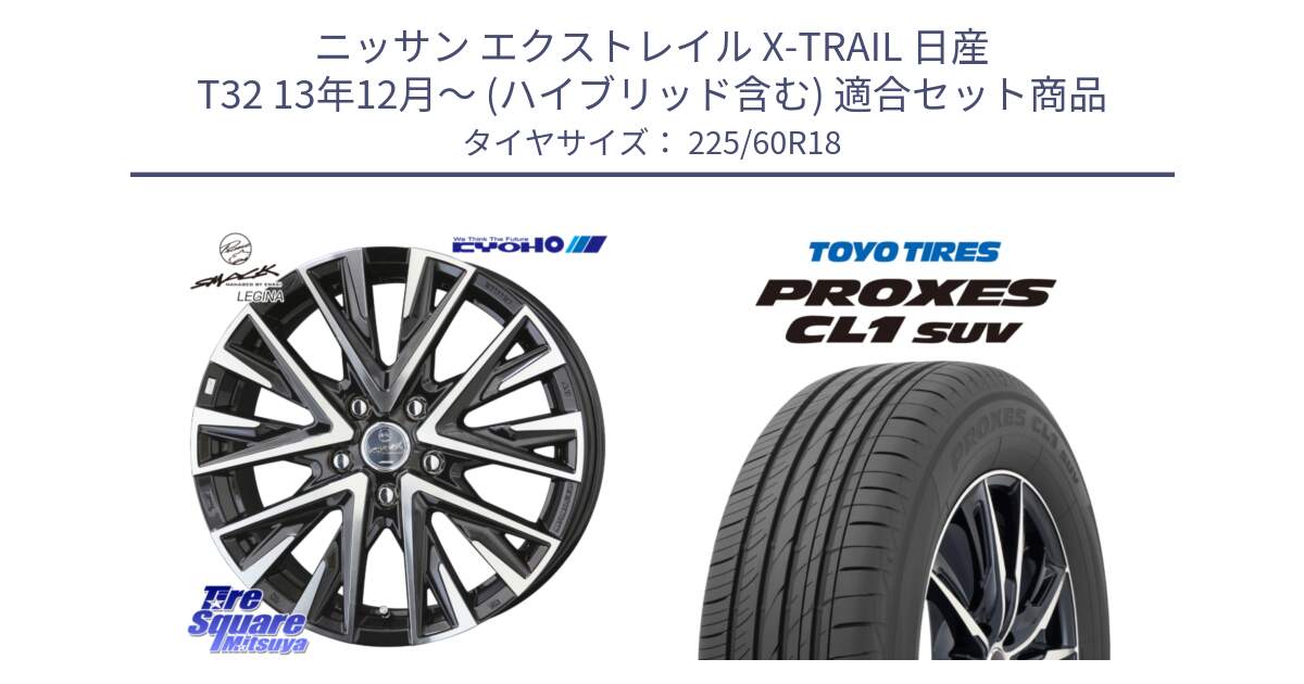 ニッサン エクストレイル X-TRAIL 日産 T32 13年12月～ (ハイブリッド含む) 用セット商品です。スマック レジーナ SMACK LEGINA ホイール と トーヨー プロクセス CL1 SUV PROXES 在庫● サマータイヤ 225/60R18 の組合せ商品です。