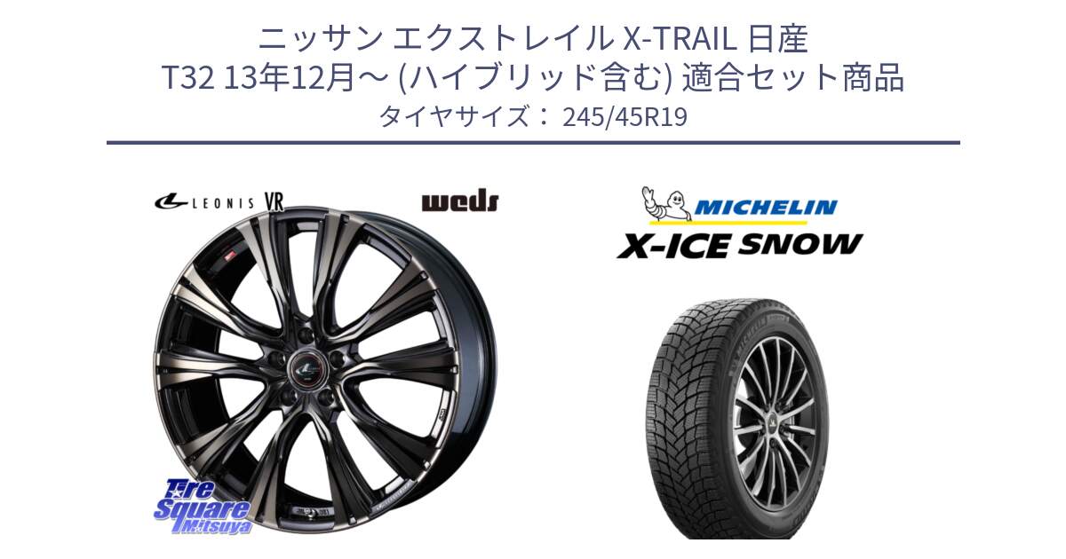 ニッサン エクストレイル X-TRAIL 日産 T32 13年12月～ (ハイブリッド含む) 用セット商品です。41276 LEONIS VR ウェッズ レオニス ホイール 19インチ と X-ICE SNOW エックスアイススノー XICE SNOW 2024年製 スタッドレス 正規品 245/45R19 の組合せ商品です。