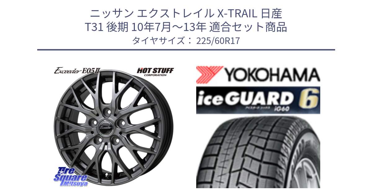 ニッサン エクストレイル X-TRAIL 日産 T31 後期 10年7月～13年 用セット商品です。Exceeder E05-2 ホイール 17インチ と R3033 iceGUARD6 ig60 2024年製 在庫● アイスガード ヨコハマ スタッドレス 225/60R17 の組合せ商品です。