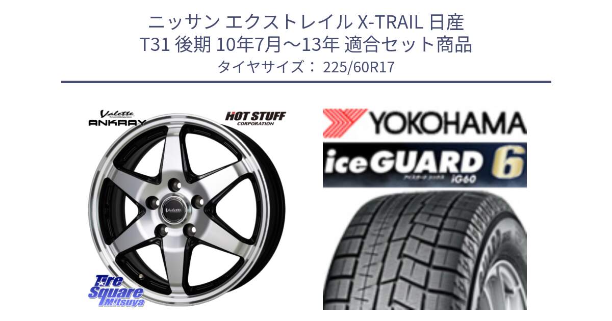 ニッサン エクストレイル X-TRAIL 日産 T31 後期 10年7月～13年 用セット商品です。Valette ANKRAY アンクレイ ホイール 17インチ と R3033 iceGUARD6 ig60 2024年製 在庫● アイスガード ヨコハマ スタッドレス 225/60R17 の組合せ商品です。