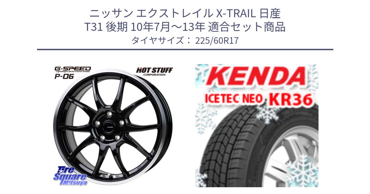 ニッサン エクストレイル X-TRAIL 日産 T31 後期 10年7月～13年 用セット商品です。G-SPEED P06 P-06 ホイール 17インチ と ケンダ KR36 ICETEC NEO アイステックネオ 2024年製 スタッドレスタイヤ 225/60R17 の組合せ商品です。