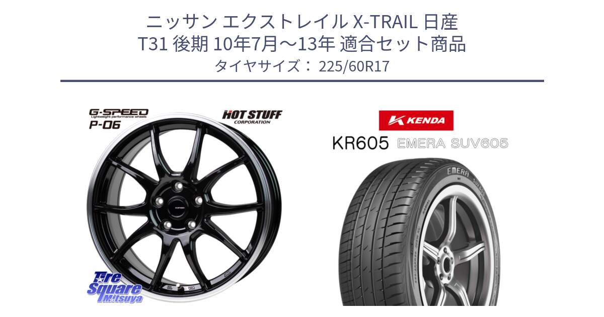 ニッサン エクストレイル X-TRAIL 日産 T31 後期 10年7月～13年 用セット商品です。G-SPEED P06 P-06 ホイール 17インチ と ケンダ KR605 EMERA SUV 605 サマータイヤ 225/60R17 の組合せ商品です。