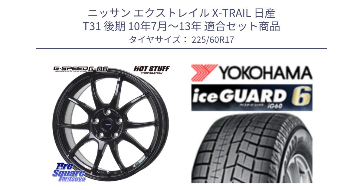 ニッサン エクストレイル X-TRAIL 日産 T31 後期 10年7月～13年 用セット商品です。G-SPEED G-06 G06 ホイール 17インチ と R3033 iceGUARD6 ig60 2024年製 在庫● アイスガード ヨコハマ スタッドレス 225/60R17 の組合せ商品です。