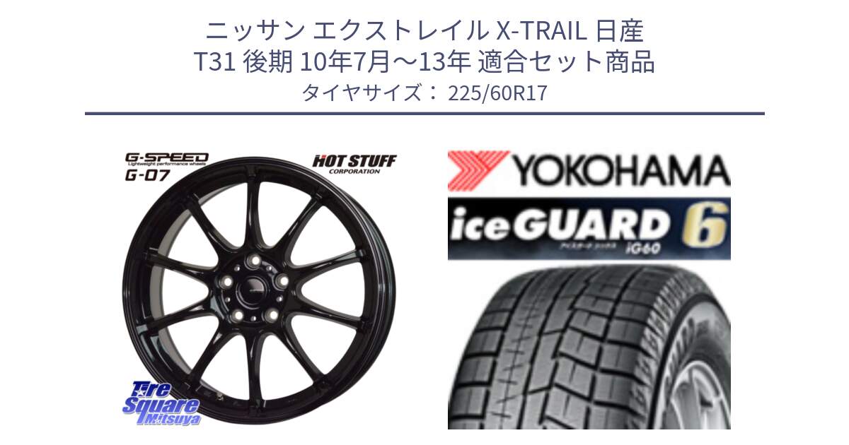 ニッサン エクストレイル X-TRAIL 日産 T31 後期 10年7月～13年 用セット商品です。G.SPEED G-07 ホイール 17インチ と R3033 iceGUARD6 ig60 2024年製 在庫● アイスガード ヨコハマ スタッドレス 225/60R17 の組合せ商品です。