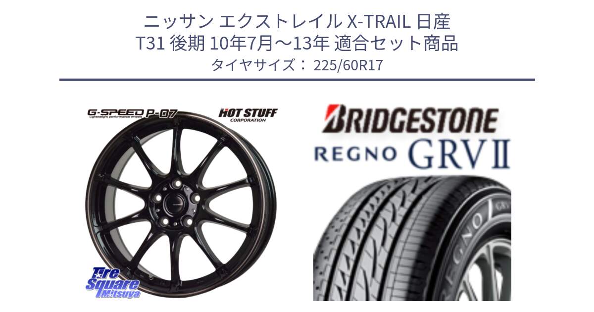 ニッサン エクストレイル X-TRAIL 日産 T31 後期 10年7月～13年 用セット商品です。G・SPEED P-07 ジー・スピード ホイール 17インチ と REGNO レグノ GRV2 GRV-2 在庫● サマータイヤ 225/60R17 の組合せ商品です。