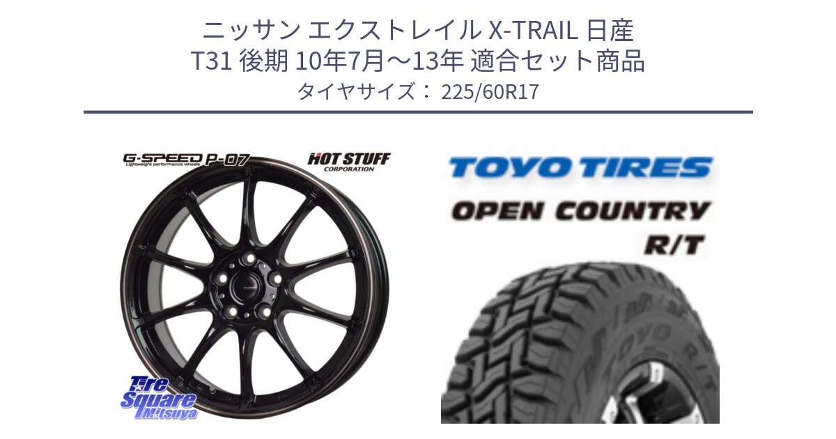 ニッサン エクストレイル X-TRAIL 日産 T31 後期 10年7月～13年 用セット商品です。G・SPEED P-07 ジー・スピード ホイール 17インチ と オープンカントリー RT トーヨー R/T サマータイヤ 225/60R17 の組合せ商品です。