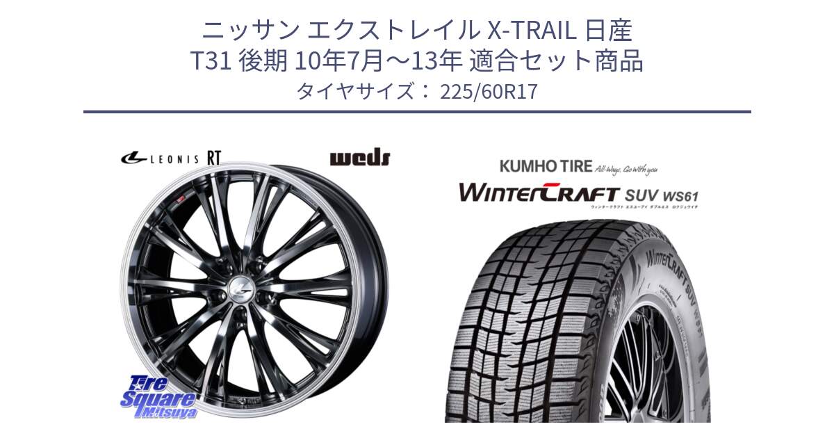 ニッサン エクストレイル X-TRAIL 日産 T31 後期 10年7月～13年 用セット商品です。41179 LEONIS RT ウェッズ レオニス ホイール 17インチ と WINTERCRAFT SUV WS61 ウィンタークラフト クムホ倉庫 スタッドレスタイヤ 225/60R17 の組合せ商品です。