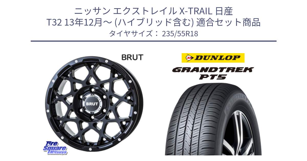 ニッサン エクストレイル X-TRAIL 日産 T32 13年12月～ (ハイブリッド含む) 用セット商品です。ブルート BR-55 BR55 ミルドサテンブラック ホイール 18インチ と ダンロップ GRANDTREK PT5 グラントレック サマータイヤ 235/55R18 の組合せ商品です。