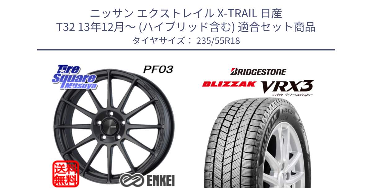 ニッサン エクストレイル X-TRAIL 日産 T32 13年12月～ (ハイブリッド含む) 用セット商品です。エンケイ PerformanceLine PF03 (MD) ホイール と ブリザック BLIZZAK VRX3 スタッドレス 235/55R18 の組合せ商品です。