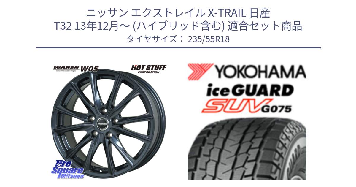 ニッサン エクストレイル X-TRAIL 日産 T32 13年12月～ (ハイブリッド含む) 用セット商品です。WAREN W05 ヴァーレン  ホイール18インチ と R1575 iceGUARD SUV G075 アイスガード ヨコハマ スタッドレス 235/55R18 の組合せ商品です。