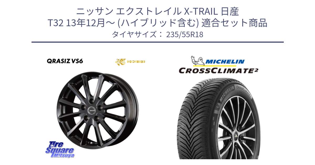 ニッサン エクストレイル X-TRAIL 日産 T32 13年12月～ (ハイブリッド含む) 用セット商品です。【欠品次回11/上旬入荷予定】クレイシズVS6 QRA800Bホイール と CROSSCLIMATE2 クロスクライメイト2 オールシーズンタイヤ 104V XL 正規 235/55R18 の組合せ商品です。