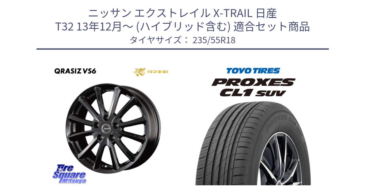 ニッサン エクストレイル X-TRAIL 日産 T32 13年12月～ (ハイブリッド含む) 用セット商品です。【欠品次回11/上旬入荷予定】クレイシズVS6 QRA800Bホイール と トーヨー プロクセス CL1 SUV PROXES 在庫 サマータイヤ 235/55R18 の組合せ商品です。