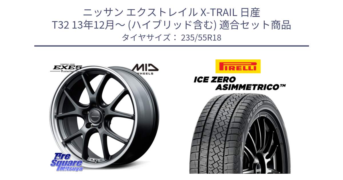 ニッサン エクストレイル X-TRAIL 日産 T32 13年12月～ (ハイブリッド含む) 用セット商品です。MID VERTEC ONE EXE5 Vselection ホイール 18インチ と ICE ZERO ASIMMETRICO スタッドレス 235/55R18 の組合せ商品です。