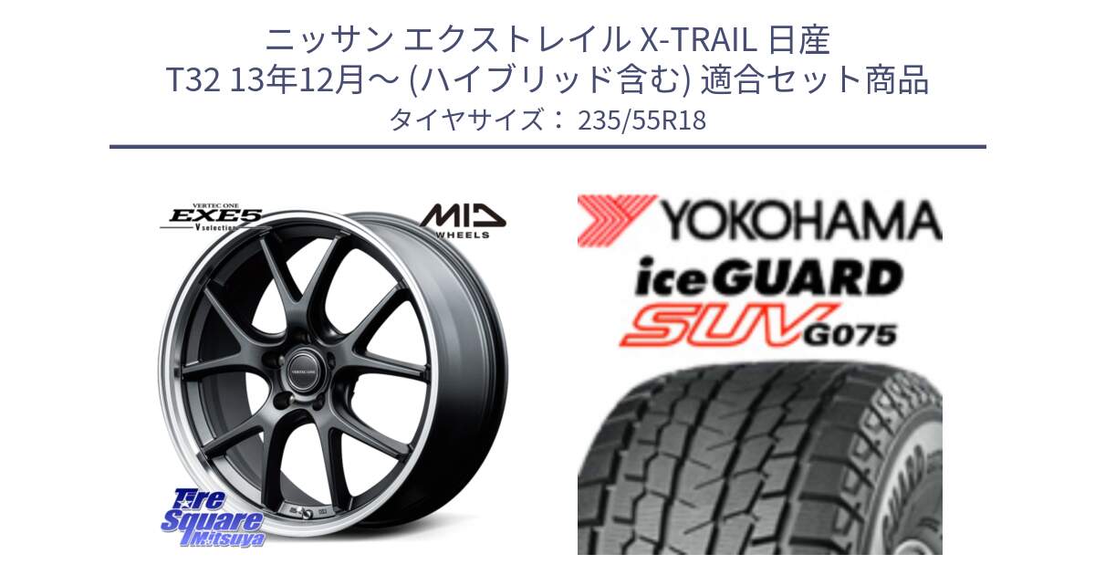 ニッサン エクストレイル X-TRAIL 日産 T32 13年12月～ (ハイブリッド含む) 用セット商品です。MID VERTEC ONE EXE5 Vselection ホイール 18インチ と R1575 iceGUARD SUV G075 アイスガード ヨコハマ スタッドレス 235/55R18 の組合せ商品です。