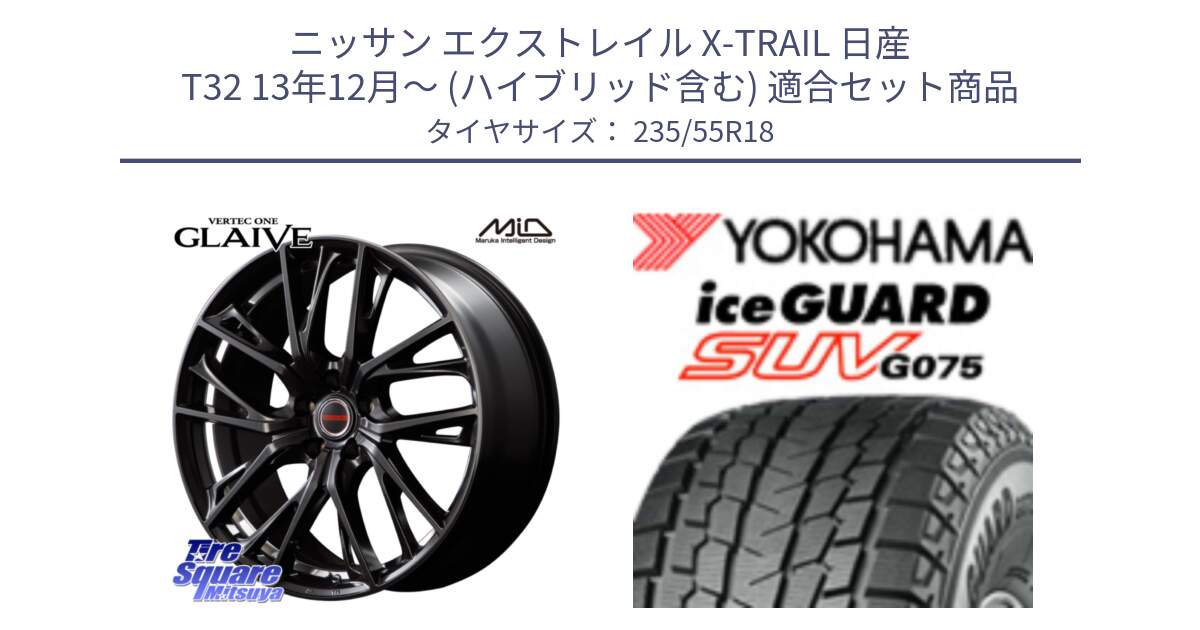 ニッサン エクストレイル X-TRAIL 日産 T32 13年12月～ (ハイブリッド含む) 用セット商品です。MID VERTEC ONE GLAIVE 18インチ と R1575 iceGUARD SUV G075 アイスガード ヨコハマ スタッドレス 235/55R18 の組合せ商品です。