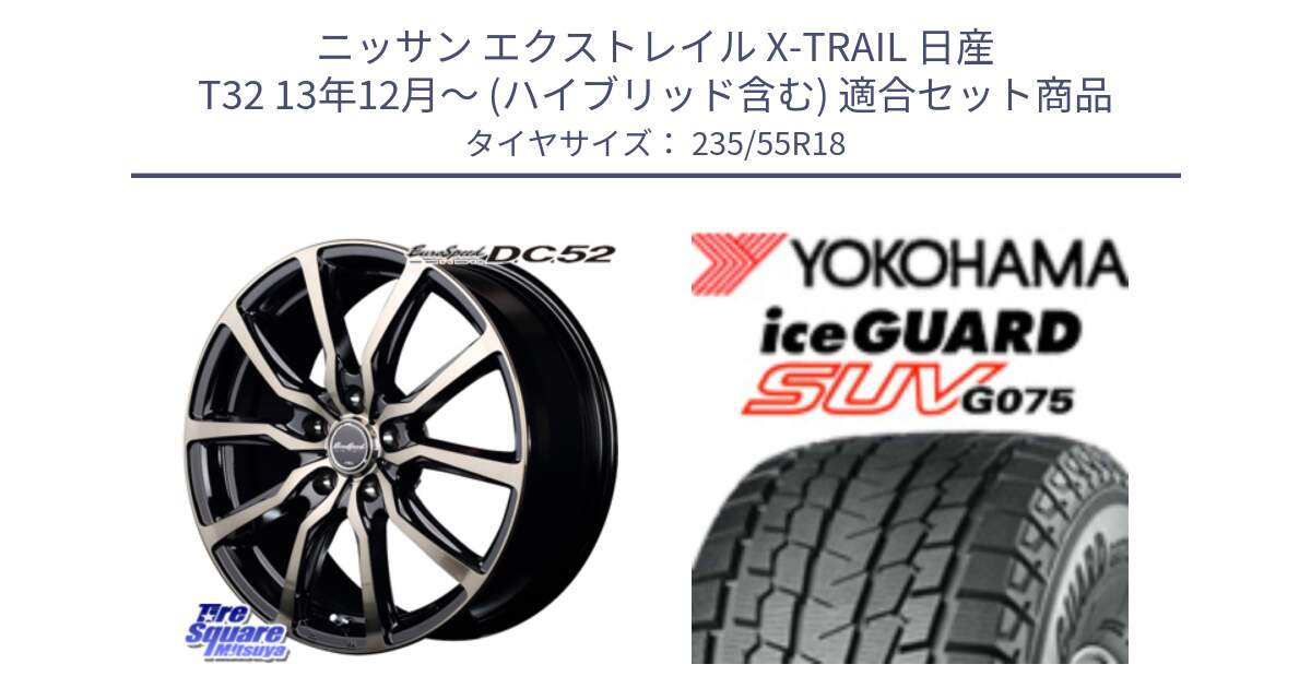 ニッサン エクストレイル X-TRAIL 日産 T32 13年12月～ (ハイブリッド含む) 用セット商品です。MID EuroSpeed D.C.52 ホイール と R1575 iceGUARD SUV G075 アイスガード ヨコハマ スタッドレス 235/55R18 の組合せ商品です。