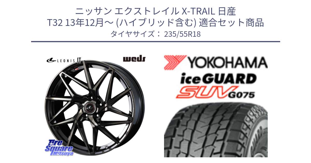 ニッサン エクストレイル X-TRAIL 日産 T32 13年12月～ (ハイブリッド含む) 用セット商品です。40614 レオニス LEONIS IT PBMCTI 18インチ と R1575 iceGUARD SUV G075 アイスガード ヨコハマ スタッドレス 235/55R18 の組合せ商品です。