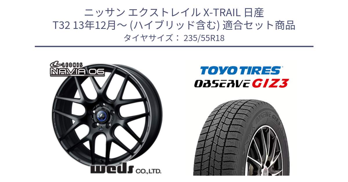 ニッサン エクストレイル X-TRAIL 日産 T32 13年12月～ (ハイブリッド含む) 用セット商品です。レオニス Navia ナヴィア06 ウェッズ 37623 ホイール 18インチ と OBSERVE GIZ3 オブザーブ ギズ3 2024年製 スタッドレス 235/55R18 の組合せ商品です。