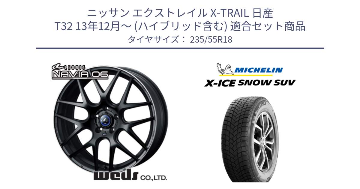 ニッサン エクストレイル X-TRAIL 日産 T32 13年12月～ (ハイブリッド含む) 用セット商品です。レオニス Navia ナヴィア06 ウェッズ 37623 ホイール 18インチ と X-ICE SNOW エックスアイススノー SUV XICE SNOW SUV 2024年製 スタッドレス 正規品 235/55R18 の組合せ商品です。