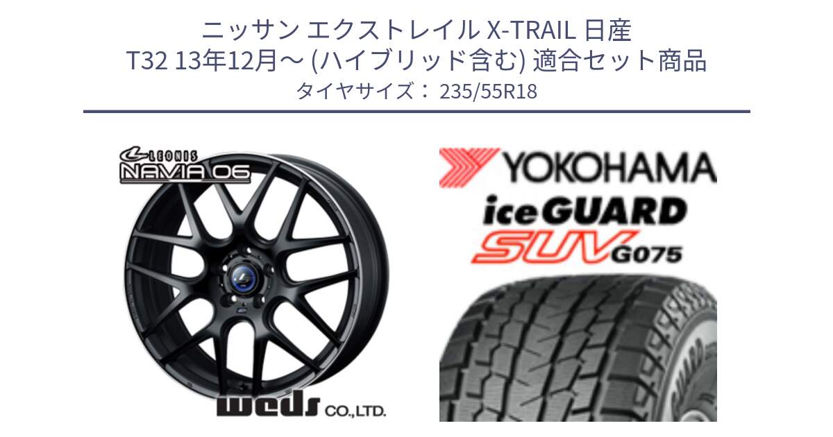 ニッサン エクストレイル X-TRAIL 日産 T32 13年12月～ (ハイブリッド含む) 用セット商品です。レオニス Navia ナヴィア06 ウェッズ 37623 ホイール 18インチ と R1575 iceGUARD SUV G075 アイスガード ヨコハマ スタッドレス 235/55R18 の組合せ商品です。