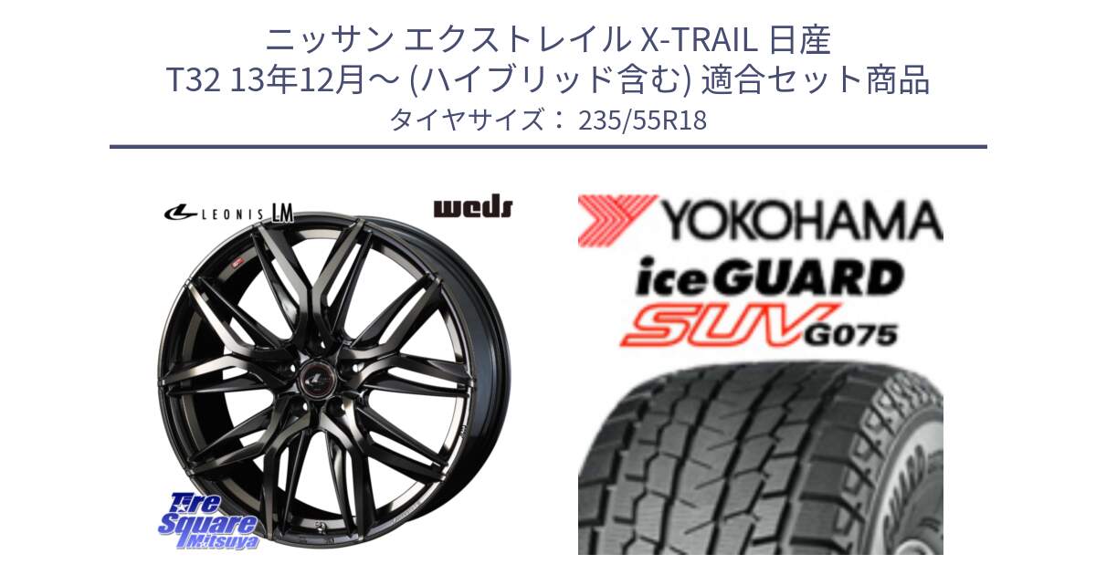 ニッサン エクストレイル X-TRAIL 日産 T32 13年12月～ (ハイブリッド含む) 用セット商品です。40829 レオニス LEONIS LM PBMCTI 18インチ と R1575 iceGUARD SUV G075 アイスガード ヨコハマ スタッドレス 235/55R18 の組合せ商品です。