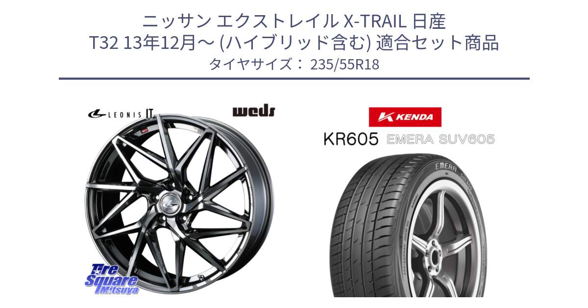 ニッサン エクストレイル X-TRAIL 日産 T32 13年12月～ (ハイブリッド含む) 用セット商品です。40609 レオニス LEONIS IT 18インチ と ケンダ KR605 EMERA SUV 605 サマータイヤ 235/55R18 の組合せ商品です。