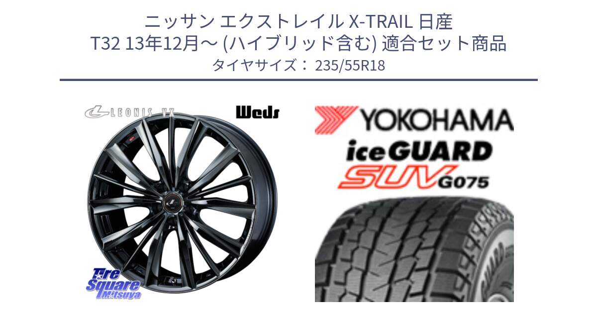 ニッサン エクストレイル X-TRAIL 日産 T32 13年12月～ (ハイブリッド含む) 用セット商品です。レオニス VX BMC1 ウェッズ Leonis ホイール 18インチ と R1575 iceGUARD SUV G075 アイスガード ヨコハマ スタッドレス 235/55R18 の組合せ商品です。