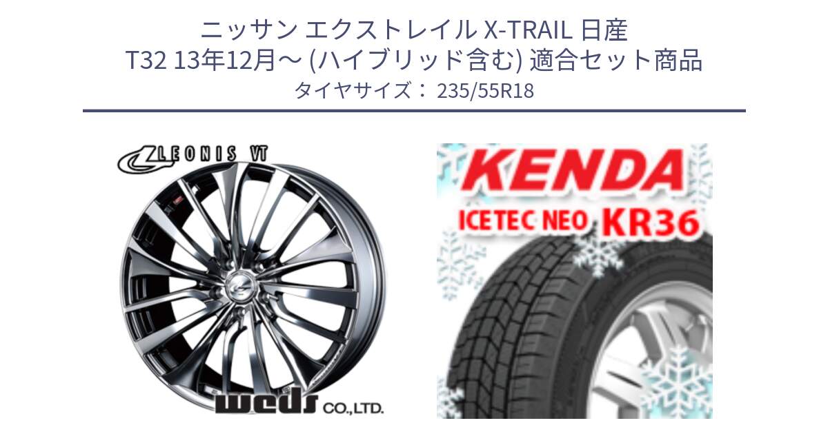 ニッサン エクストレイル X-TRAIL 日産 T32 13年12月～ (ハイブリッド含む) 用セット商品です。36362 レオニス VT ウェッズ Leonis ホイール 18インチ と ケンダ KR36 ICETEC NEO アイステックネオ 2024年製 スタッドレスタイヤ 235/55R18 の組合せ商品です。