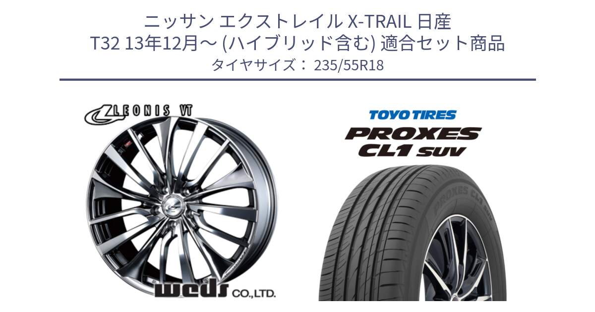 ニッサン エクストレイル X-TRAIL 日産 T32 13年12月～ (ハイブリッド含む) 用セット商品です。36362 レオニス VT ウェッズ Leonis ホイール 18インチ と トーヨー プロクセス CL1 SUV PROXES 在庫 サマータイヤ 235/55R18 の組合せ商品です。