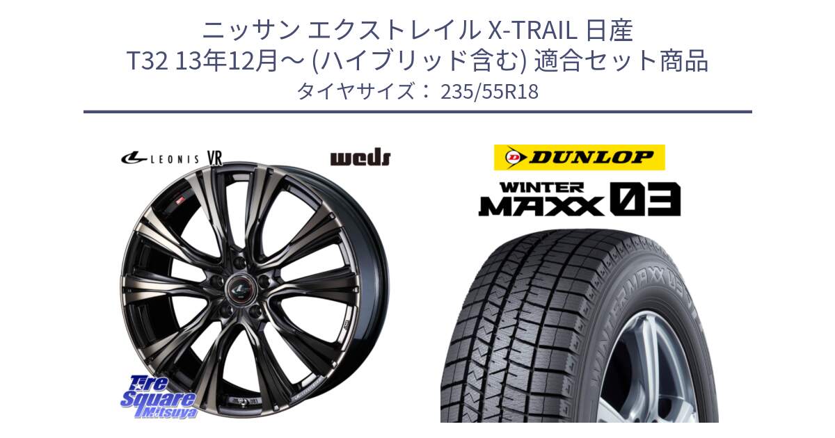 ニッサン エクストレイル X-TRAIL 日産 T32 13年12月～ (ハイブリッド含む) 用セット商品です。41270 LEONIS VR ウェッズ レオニス ホイール 18インチ と ウィンターマックス03 WM03 ダンロップ スタッドレス 235/55R18 の組合せ商品です。