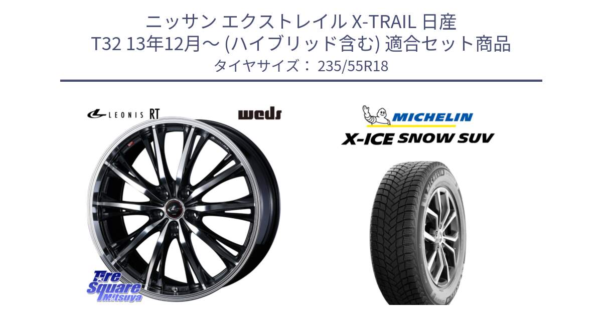 ニッサン エクストレイル X-TRAIL 日産 T32 13年12月～ (ハイブリッド含む) 用セット商品です。41192 LEONIS RT ウェッズ レオニス PBMC ホイール 18インチ と X-ICE SNOW エックスアイススノー SUV XICE SNOW SUV 2024年製 スタッドレス 正規品 235/55R18 の組合せ商品です。