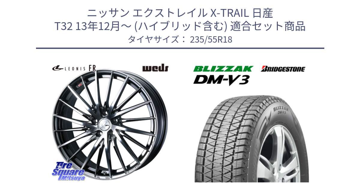 ニッサン エクストレイル X-TRAIL 日産 T32 13年12月～ (ハイブリッド含む) 用セット商品です。LEONIS FR レオニス FR ホイール 18インチ と ブリザック DM-V3 DMV3 国内正規 スタッドレス 235/55R18 の組合せ商品です。