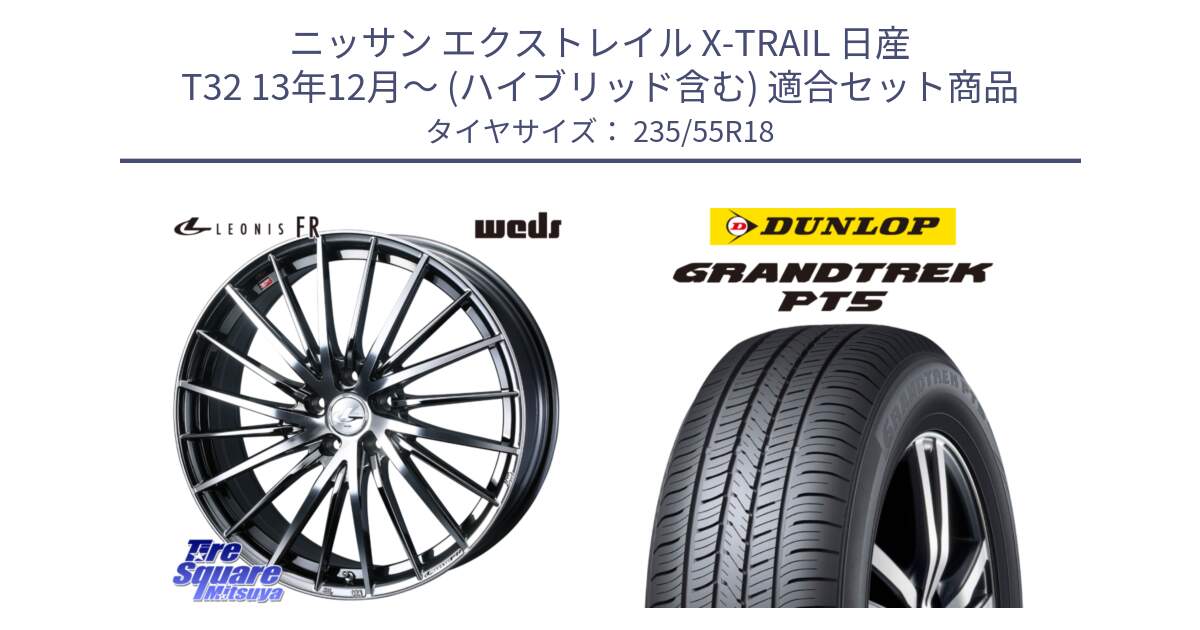 ニッサン エクストレイル X-TRAIL 日産 T32 13年12月～ (ハイブリッド含む) 用セット商品です。LEONIS FR レオニス FR ホイール 18インチ と ダンロップ GRANDTREK PT5 グラントレック サマータイヤ 235/55R18 の組合せ商品です。