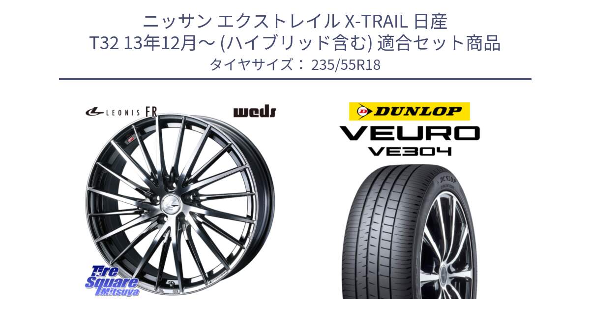 ニッサン エクストレイル X-TRAIL 日産 T32 13年12月～ (ハイブリッド含む) 用セット商品です。LEONIS FR レオニス FR ホイール 18インチ と ダンロップ VEURO VE304 サマータイヤ 235/55R18 の組合せ商品です。