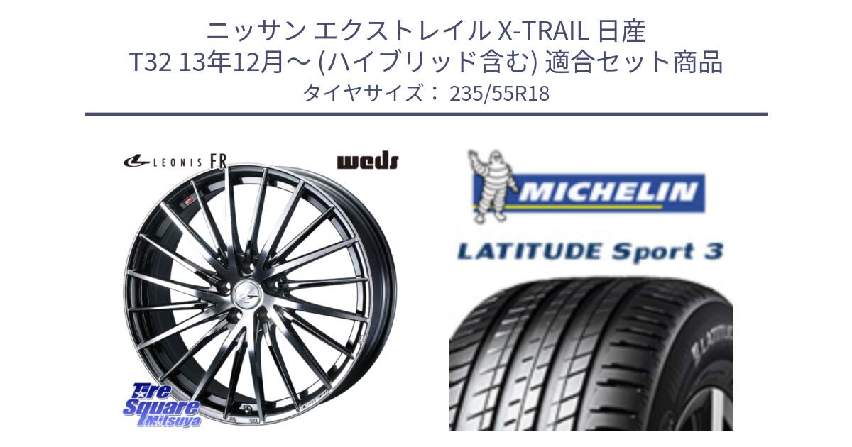 ニッサン エクストレイル X-TRAIL 日産 T32 13年12月～ (ハイブリッド含む) 用セット商品です。LEONIS FR レオニス FR ホイール 18インチ と LATITUDE SPORT 3 104V XL VOL 正規 235/55R18 の組合せ商品です。