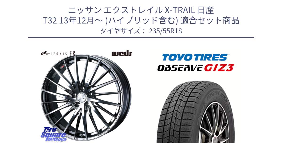 ニッサン エクストレイル X-TRAIL 日産 T32 13年12月～ (ハイブリッド含む) 用セット商品です。LEONIS FR レオニス FR ホイール 18インチ と OBSERVE GIZ3 オブザーブ ギズ3 2024年製 スタッドレス 235/55R18 の組合せ商品です。