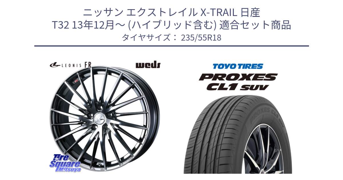 ニッサン エクストレイル X-TRAIL 日産 T32 13年12月～ (ハイブリッド含む) 用セット商品です。LEONIS FR レオニス FR ホイール 18インチ と トーヨー プロクセス CL1 SUV PROXES 在庫 サマータイヤ 235/55R18 の組合せ商品です。