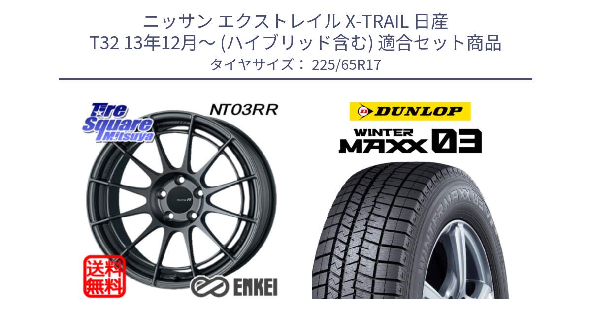 ニッサン エクストレイル X-TRAIL 日産 T32 13年12月～ (ハイブリッド含む) 用セット商品です。エンケイ Racing Revolution NT03RR GM ホイール と ウィンターマックス03 WM03 ダンロップ スタッドレス 225/65R17 の組合せ商品です。