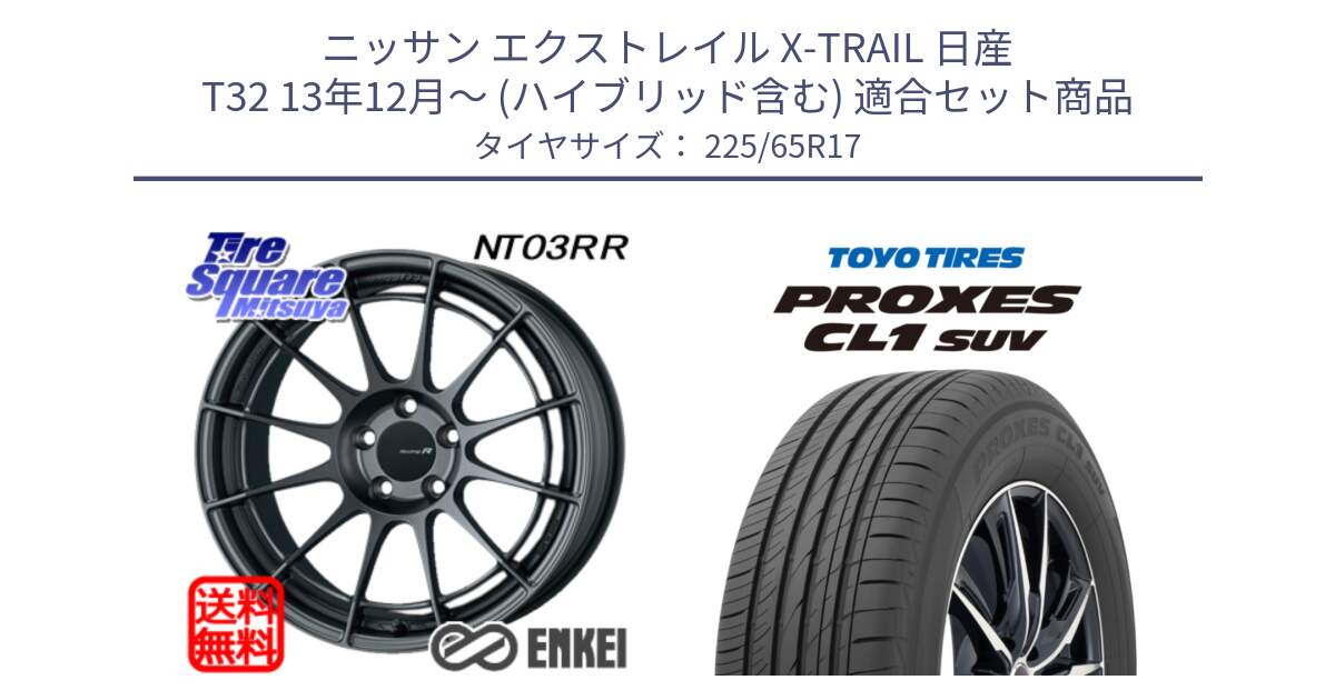 ニッサン エクストレイル X-TRAIL 日産 T32 13年12月～ (ハイブリッド含む) 用セット商品です。エンケイ Racing Revolution NT03RR GM ホイール と トーヨー プロクセス CL1 SUV PROXES 在庫● サマータイヤ 102h 225/65R17 の組合せ商品です。