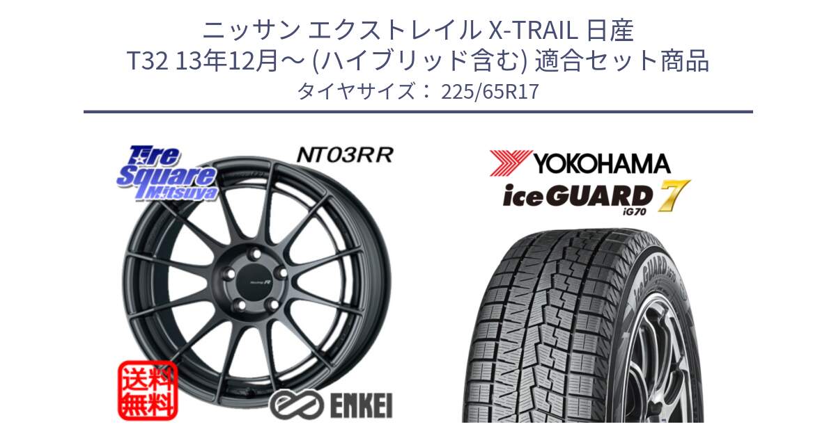 ニッサン エクストレイル X-TRAIL 日産 T32 13年12月～ (ハイブリッド含む) 用セット商品です。エンケイ Racing Revolution NT03RR GM ホイール と R7096 ice GUARD7 IG70  アイスガード スタッドレス 225/65R17 の組合せ商品です。