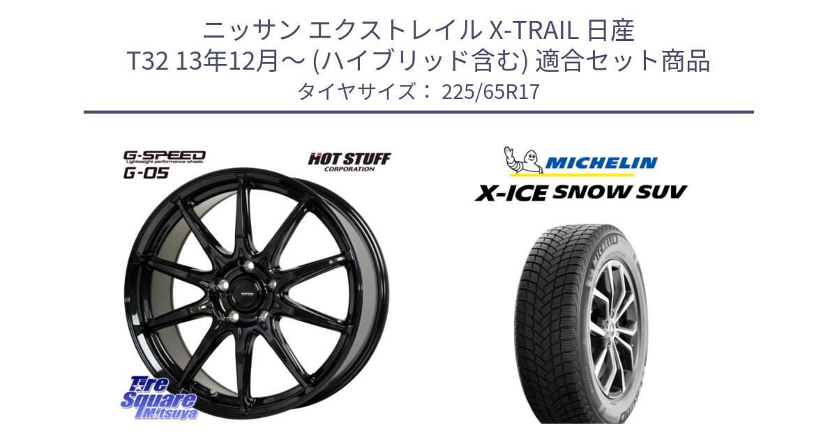 ニッサン エクストレイル X-TRAIL 日産 T32 13年12月～ (ハイブリッド含む) 用セット商品です。G-SPEED G-05 G05 5H ホイール  4本 17インチ と X-ICE SNOW エックスアイススノー SUV XICE SNOW SUV 2024年製 在庫● スタッドレス 正規品 225/65R17 の組合せ商品です。