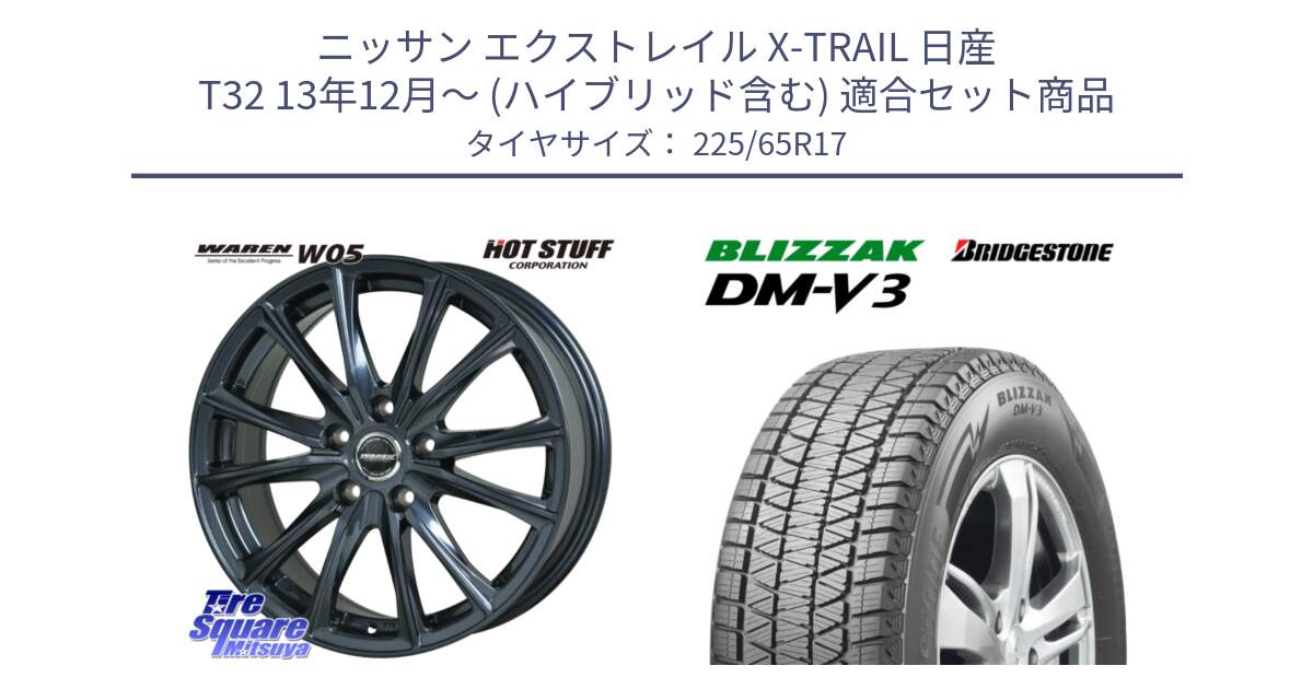 ニッサン エクストレイル X-TRAIL 日産 T32 13年12月～ (ハイブリッド含む) 用セット商品です。WAREN W05 ヴァーレン  ホイール17インチ と ブリザック DM-V3 DMV3 ■ 2024年製 在庫● スタッドレス 225/65R17 の組合せ商品です。