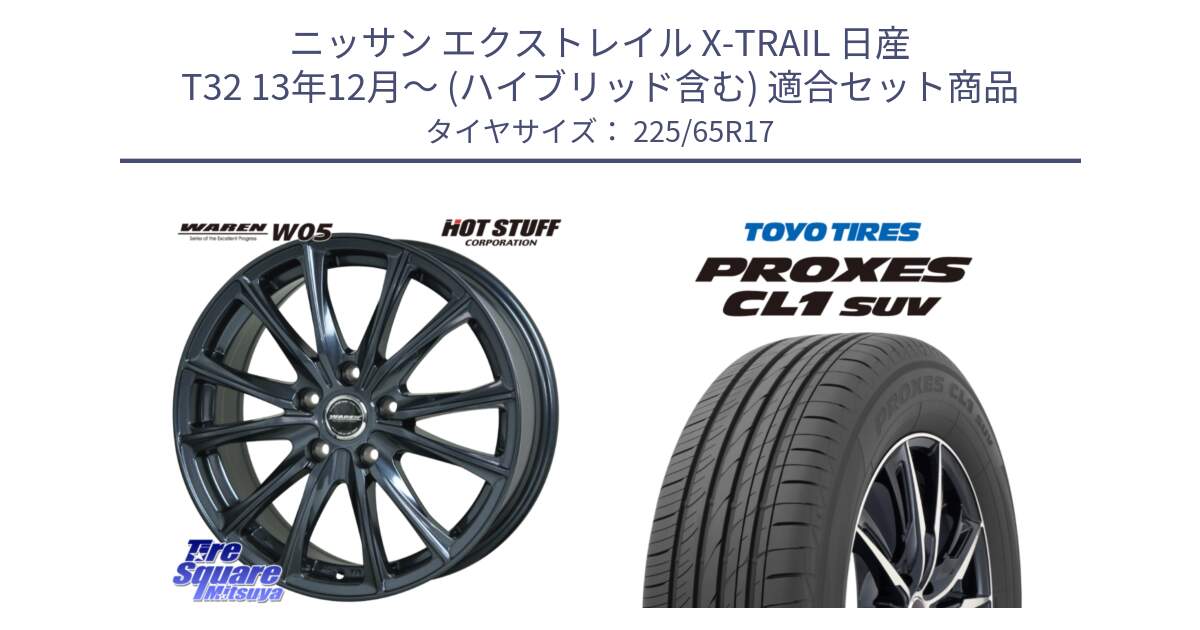 ニッサン エクストレイル X-TRAIL 日産 T32 13年12月～ (ハイブリッド含む) 用セット商品です。WAREN W05 ヴァーレン  ホイール17インチ と トーヨー プロクセス CL1 SUV PROXES 在庫● サマータイヤ 102h 225/65R17 の組合せ商品です。