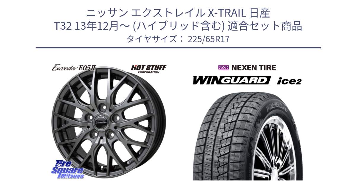 ニッサン エクストレイル X-TRAIL 日産 T32 13年12月～ (ハイブリッド含む) 用セット商品です。Exceeder E05-2 ホイール 17インチ と WINGUARD ice2 スタッドレス  2024年製 225/65R17 の組合せ商品です。