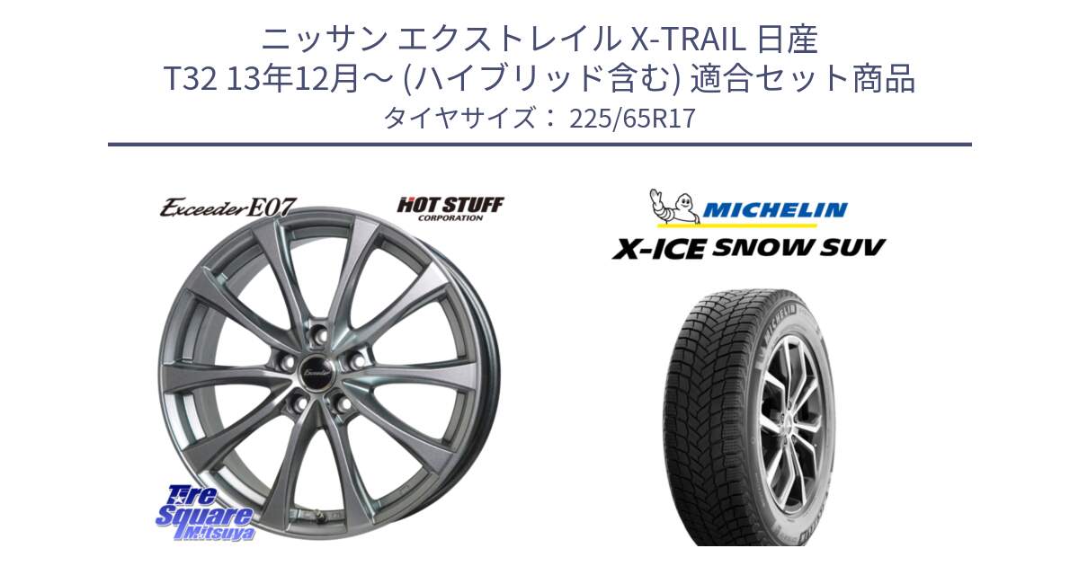 ニッサン エクストレイル X-TRAIL 日産 T32 13年12月～ (ハイブリッド含む) 用セット商品です。Exceeder E07 エクシーダー 在庫● ホイール 17インチ と X-ICE SNOW エックスアイススノー SUV XICE SNOW SUV 2024年製 在庫● スタッドレス 正規品 225/65R17 の組合せ商品です。