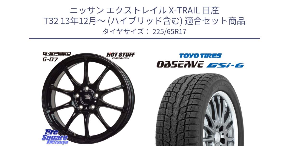 ニッサン エクストレイル X-TRAIL 日産 T32 13年12月～ (ハイブリッド含む) 用セット商品です。G.SPEED G-07 ホイール 17インチ と OBSERVE GSi-6 Gsi6 スタッドレス 225/65R17 の組合せ商品です。