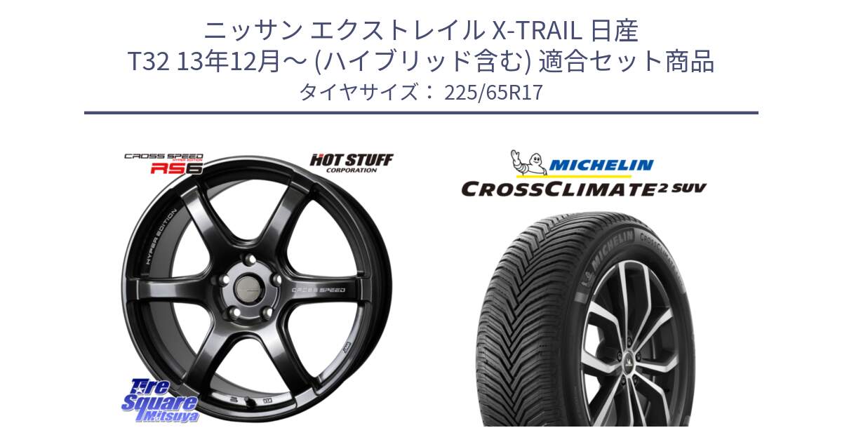 ニッサン エクストレイル X-TRAIL 日産 T32 13年12月～ (ハイブリッド含む) 用セット商品です。クロススピード RS6 軽量ホイール 17インチ と 24年製 XL CROSSCLIMATE 2 SUV オールシーズン 並行 225/65R17 の組合せ商品です。