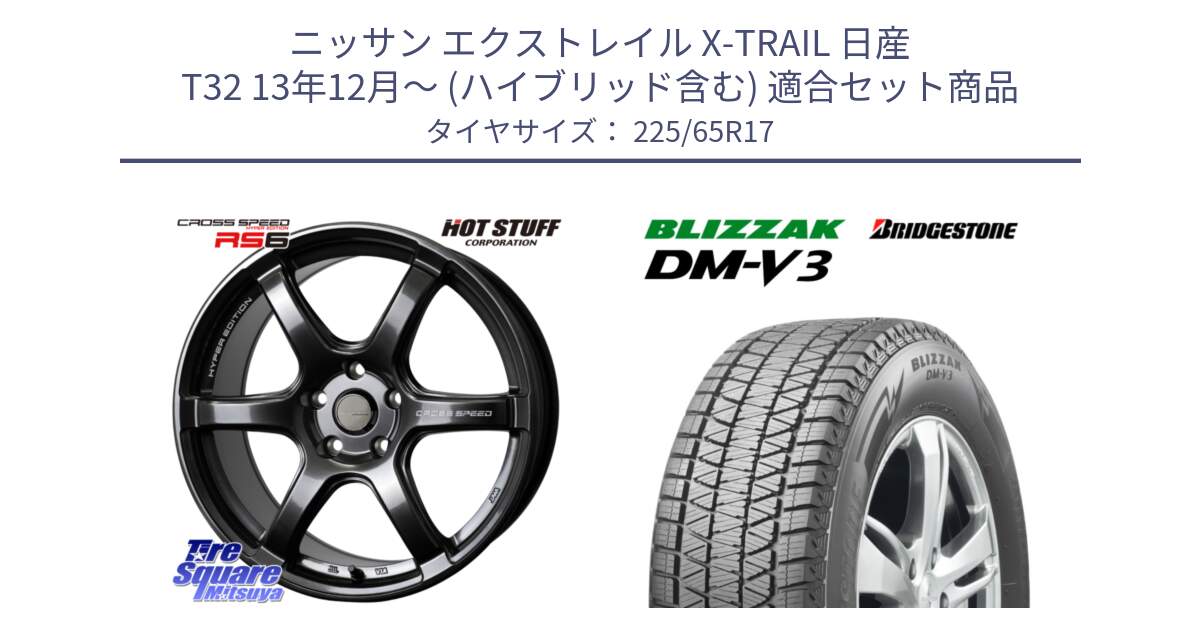 ニッサン エクストレイル X-TRAIL 日産 T32 13年12月～ (ハイブリッド含む) 用セット商品です。クロススピード RS6 軽量ホイール 17インチ と ブリザック DM-V3 DMV3 ■ 2024年製 在庫● スタッドレス 225/65R17 の組合せ商品です。